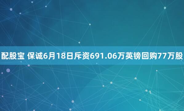 配股宝 保诚6月18日斥资691.06万英镑回购77万股