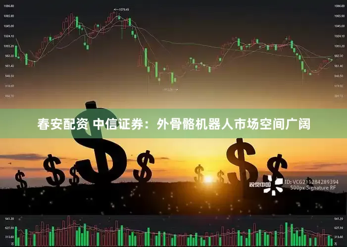 春安配资 中信证券：外骨骼机器人市场空间广阔
