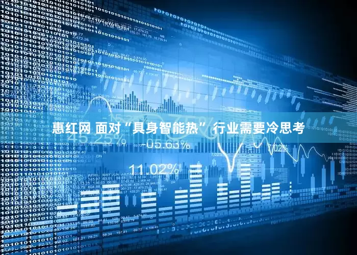 惠红网 面对“具身智能热” 行业需要冷思考