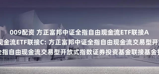 009配资 方正富邦中证全指自由现金流ETF联接A,方正富邦中证全指自由现金流ETF联接C: 方正富邦中证全指自由现金流交易型开放式指数证券投资基金联接基金托管协议
