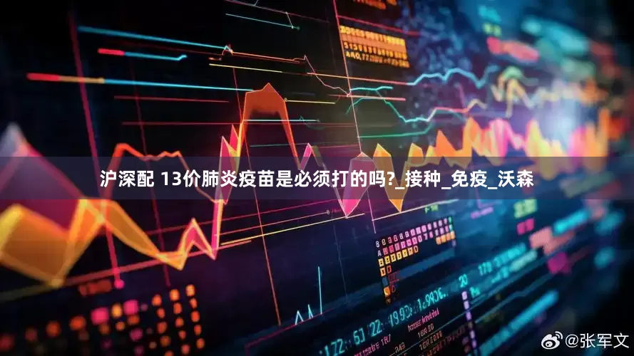 沪深配 13价肺炎疫苗是必须打的吗?_接种_免疫_沃森