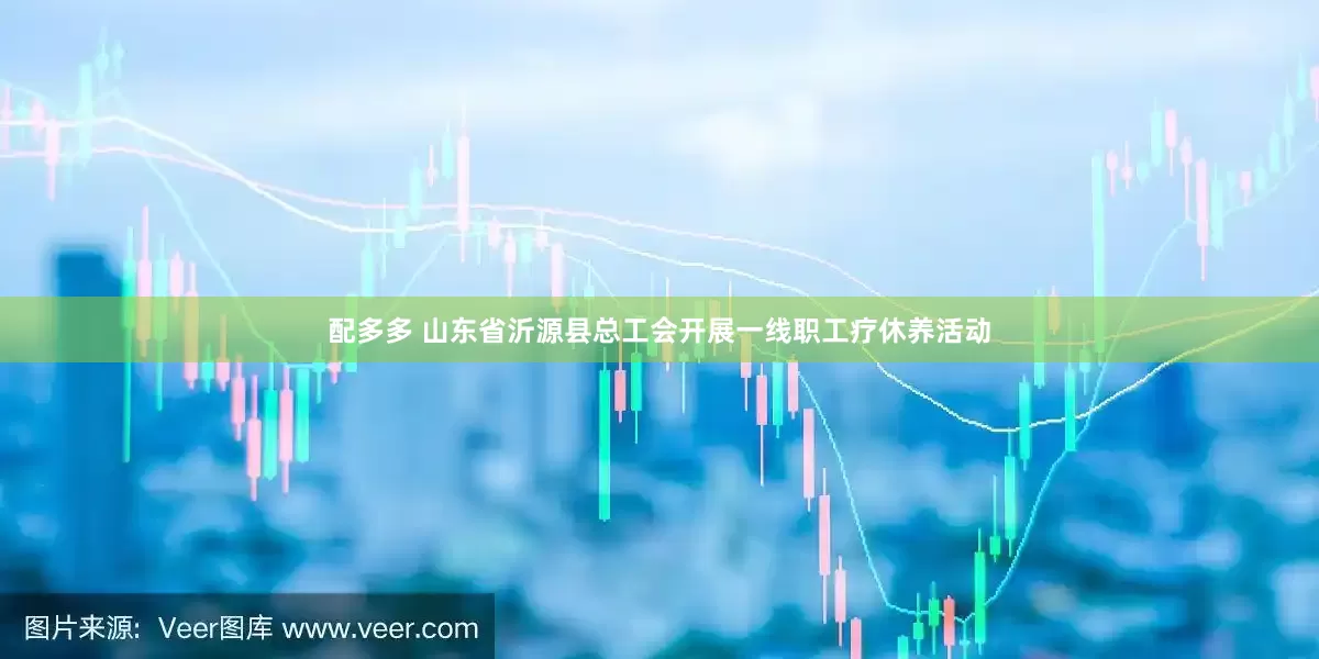 配多多 山东省沂源县总工会开展一线职工疗休养活动