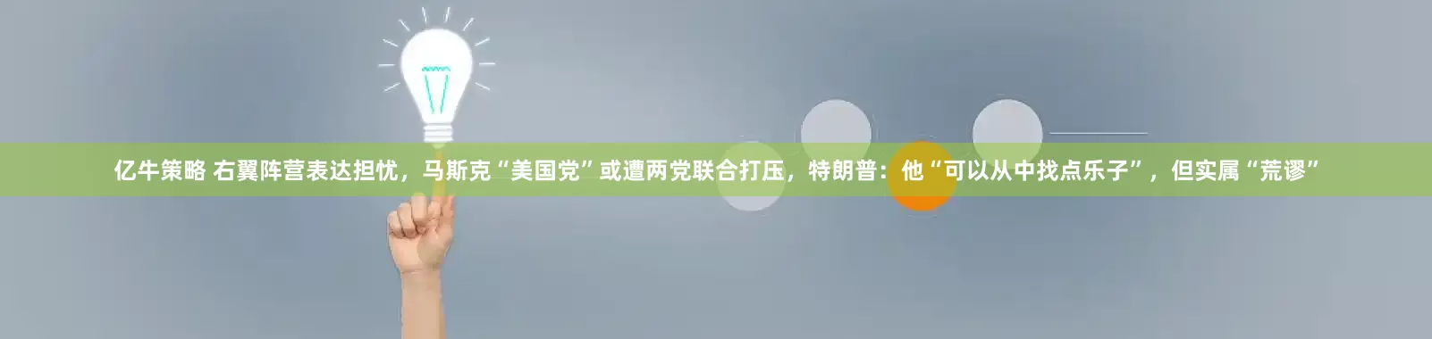 亿牛策略 右翼阵营表达担忧，马斯克“美国党”或遭两党联合打压，特朗普：他“可以从中找点乐子”，但实属“荒谬”
