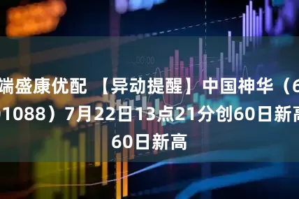 端盛康优配 【异动提醒】中国神华（601088）7月22日13点21分创60日新高