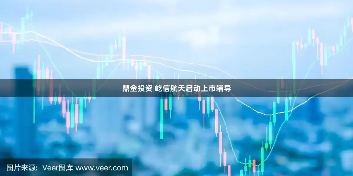 鼎金投资 屹信航天启动上市辅导