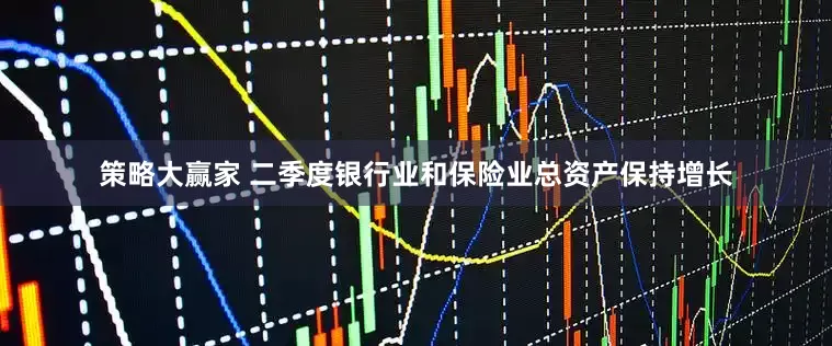 策略大赢家 二季度银行业和保险业总资产保持增长