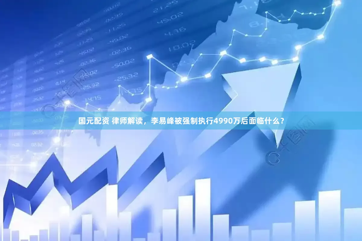 国元配资 律师解读，李易峰被强制执行4990万后面临什么？