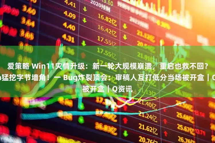 爱策略 Win11灾情升级:新一轮大规模崩溃,重启也救不回?Meta猛挖字节墙角!一 Bug炸裂顶会:审稿人互打低分当场被开盒|Q资讯