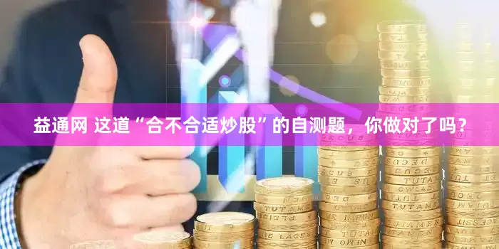 益通网 这道“合不合适炒股”的自测题，你做对了吗？